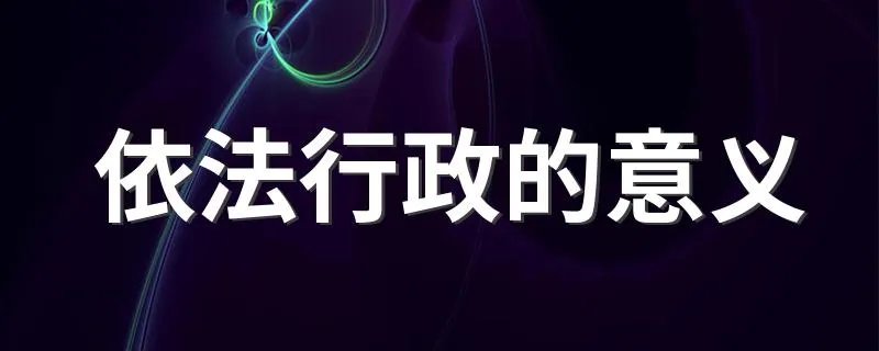 依法行政的意义 什么是依法行政的意义