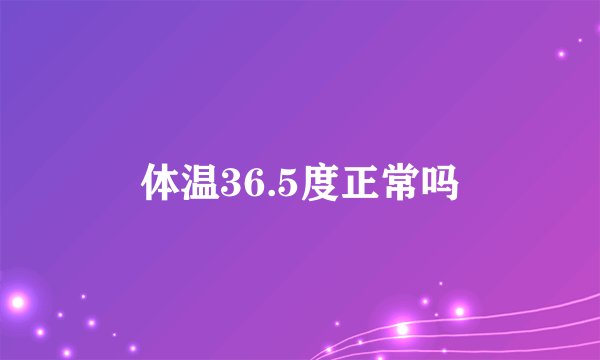 体温36.5度正常吗