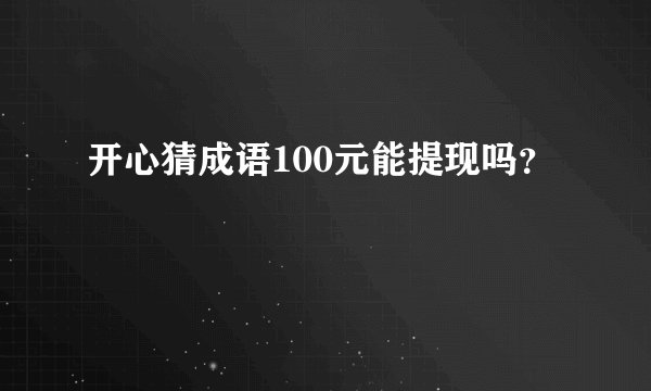 开心猜成语100元能提现吗？