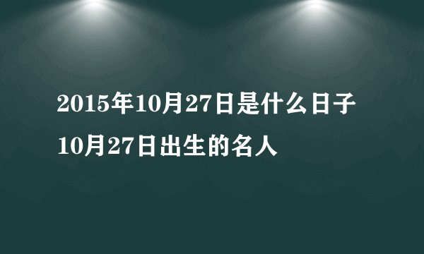2015年10月27日是什么日子 10月27日出生的名人