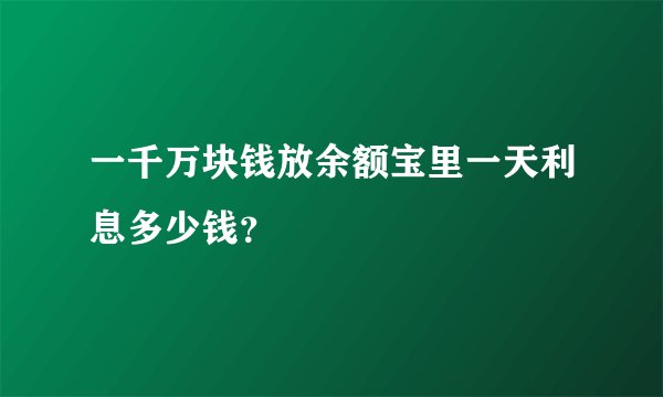 一千万块钱放余额宝里一天利息多少钱？