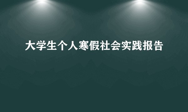 大学生个人寒假社会实践报告