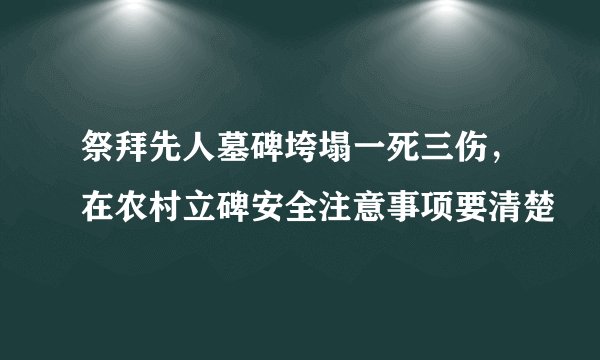 祭拜先人墓碑垮塌一死三伤，在农村立碑安全注意事项要清楚