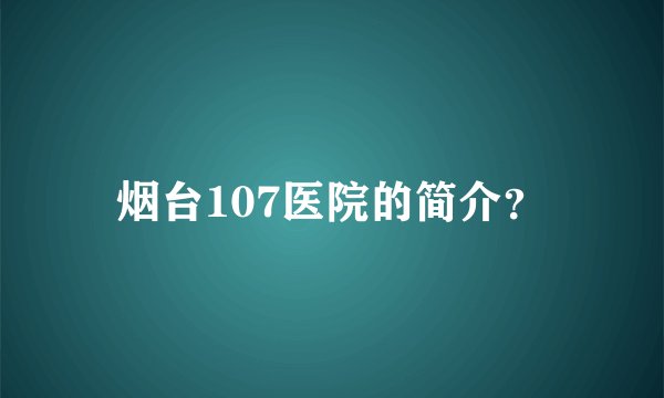 烟台107医院的简介？