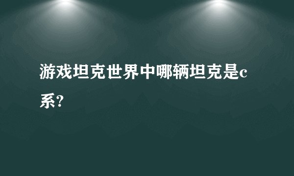 游戏坦克世界中哪辆坦克是c系?