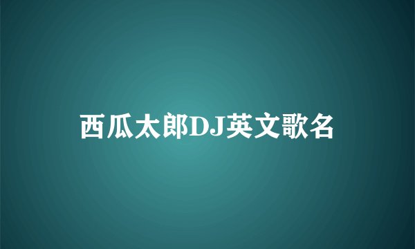西瓜太郎DJ英文歌名