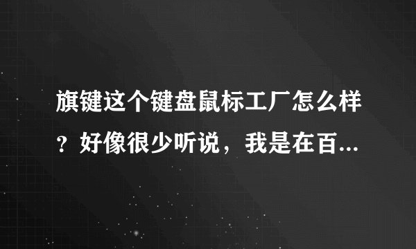 旗键这个键盘鼠标工厂怎么样？好像很少听说，我是在百度上找到的，所以问问大家