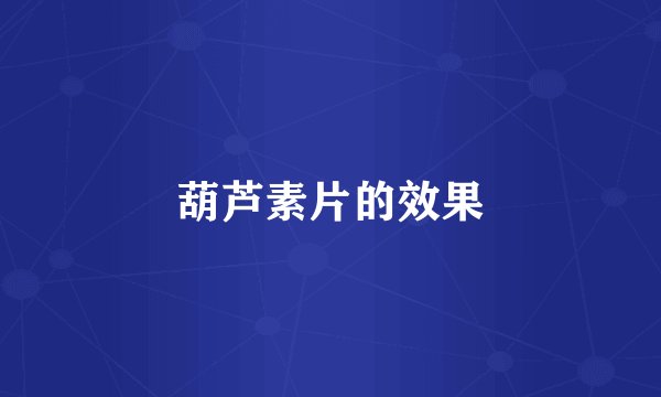 葫芦素片的效果