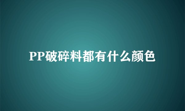 PP破碎料都有什么颜色