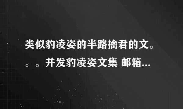 类似豹凌姿的半路擒君的文。。。并发豹凌姿文集 邮箱：PFZDHH@163.COM