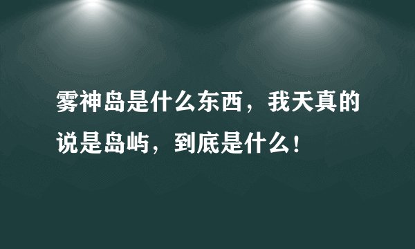 雾神岛是什么东西，我天真的说是岛屿，到底是什么！