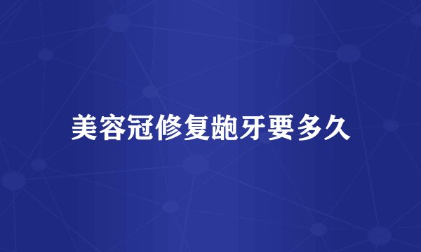 美容冠修复龅牙要多久