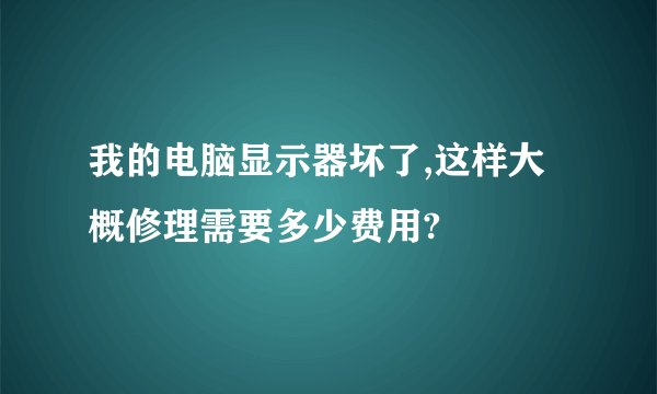 我的电脑显示器坏了,这样大概修理需要多少费用?