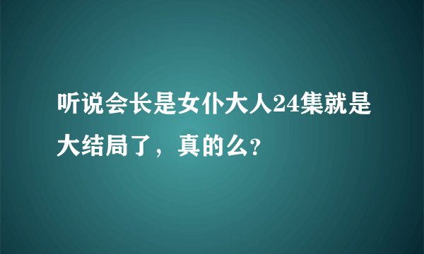 听说会长是女仆大人24集就是大结局了，真的么？