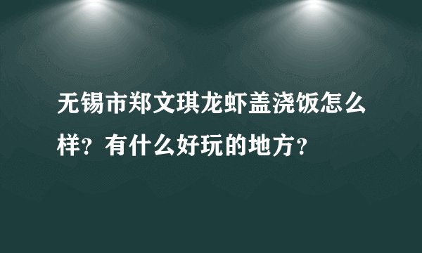 无锡市郑文琪龙虾盖浇饭怎么样？有什么好玩的地方？
