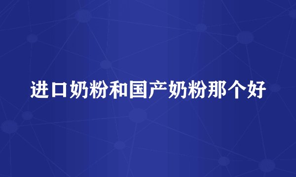 进口奶粉和国产奶粉那个好