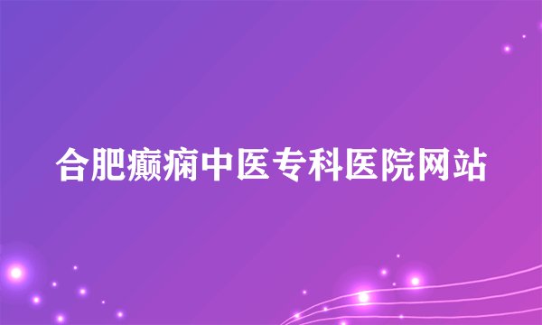 合肥癫痫中医专科医院网站