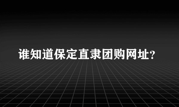 谁知道保定直隶团购网址？