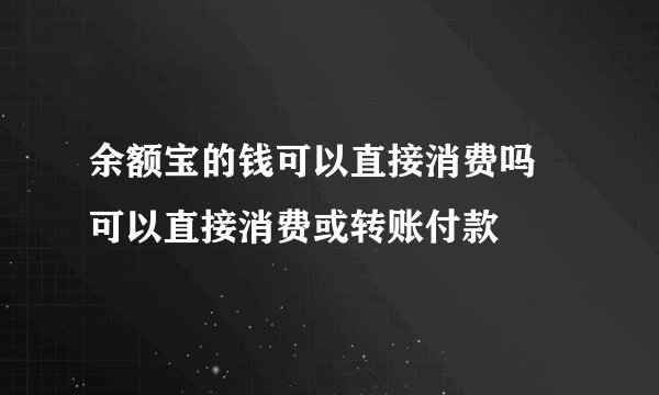 余额宝的钱可以直接消费吗 可以直接消费或转账付款
