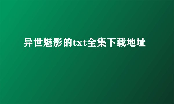 异世魅影的txt全集下载地址