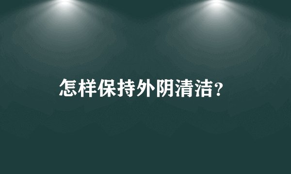怎样保持外阴清洁？