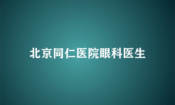北京同仁医院眼科医生
