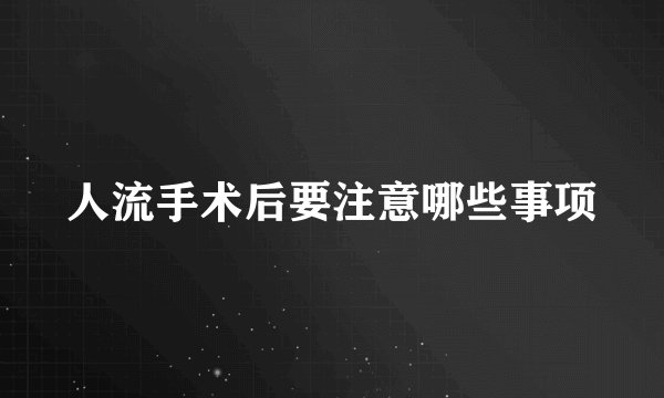 人流手术后要注意哪些事项
