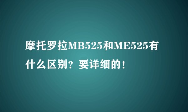 摩托罗拉MB525和ME525有什么区别？要详细的！