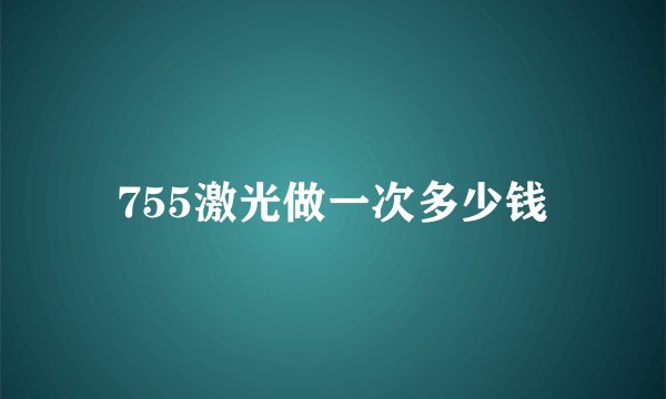 755激光做一次多少钱