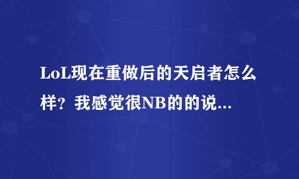 LoL现在重做后的天启者怎么样？我感觉很NB的的说。值得入手么？对啦，她的大招技能cd是几秒？ 各位大...