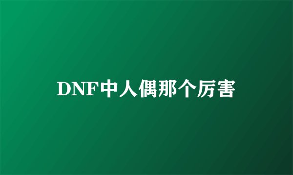 DNF中人偶那个厉害