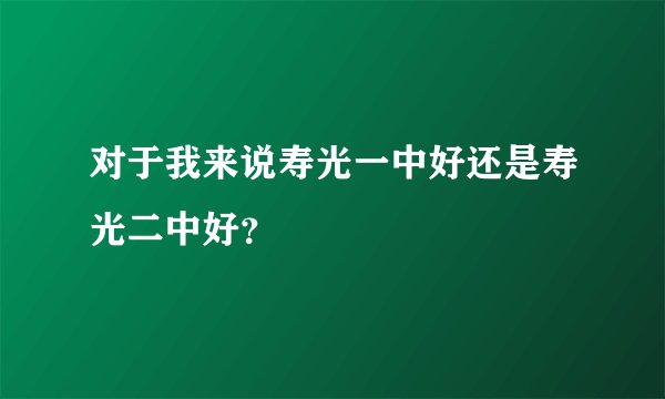 对于我来说寿光一中好还是寿光二中好？