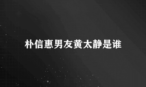 朴信惠男友黄太静是谁
