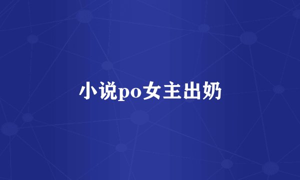 小说po女主出奶