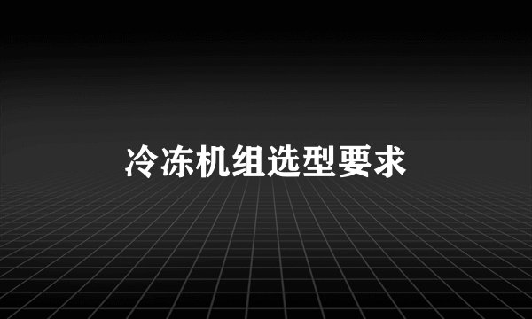 冷冻机组选型要求