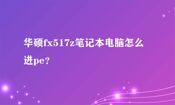 华硕fx517z笔记本电脑怎么进pe？