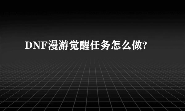 DNF漫游觉醒任务怎么做?