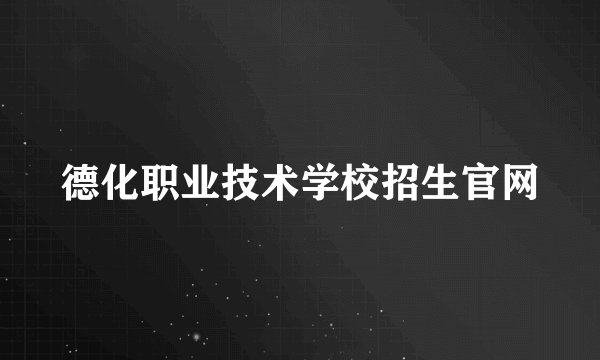 德化职业技术学校招生官网