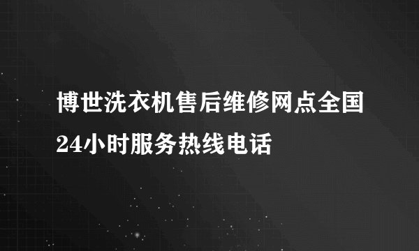 博世洗衣机售后维修网点全国24小时服务热线电话