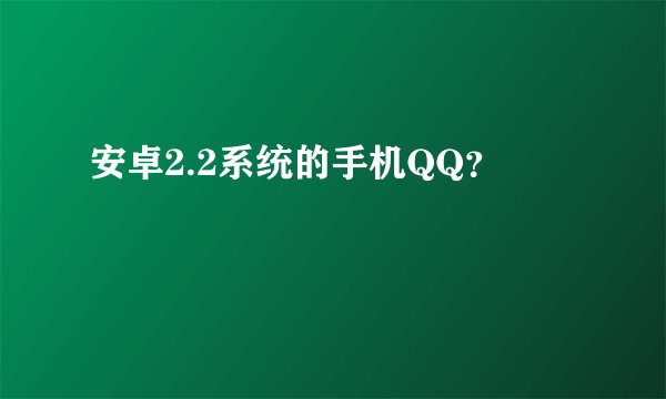 安卓2.2系统的手机QQ？
