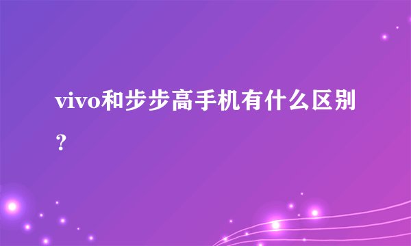 vivo和步步高手机有什么区别？