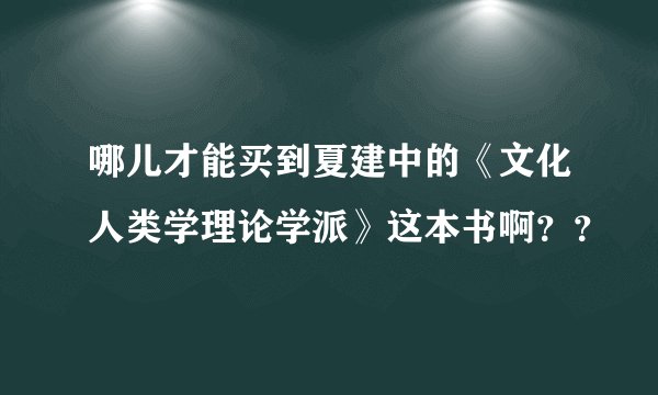 哪儿才能买到夏建中的《文化人类学理论学派》这本书啊？？