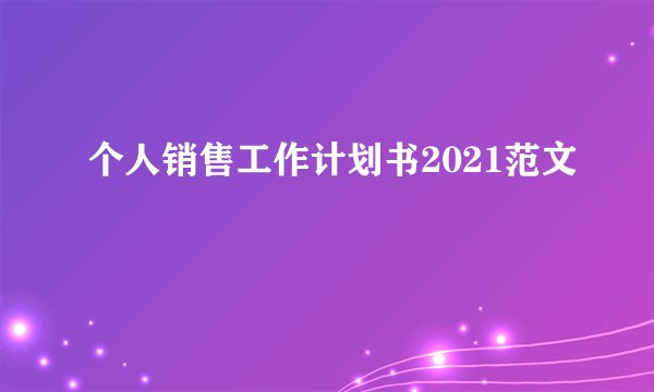个人销售工作计划书2021范文