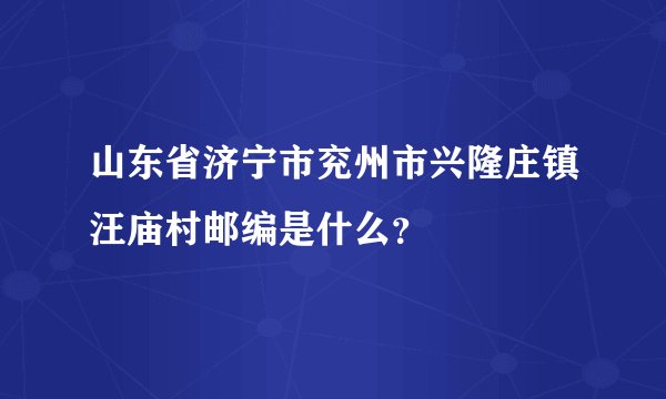 山东省济宁市兖州市兴隆庄镇汪庙村邮编是什么？
