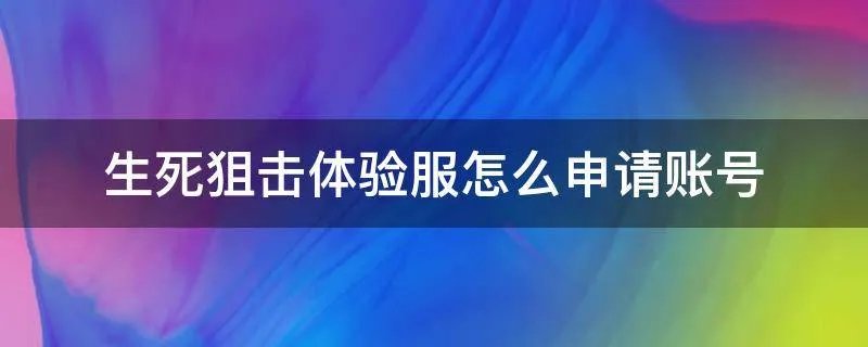 生死狙击体验服怎么申请账号