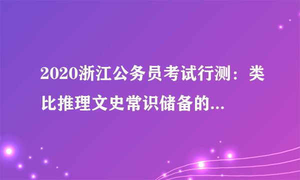 2020浙江公务员考试行测：类比推理文史常识储备的必由之路