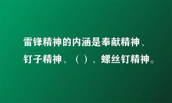 雷锋精神的内涵是奉献精神、钉子精神、（）、螺丝钉精神。