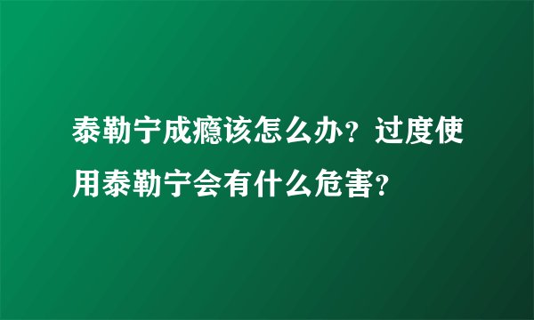 泰勒宁成瘾该怎么办？过度使用泰勒宁会有什么危害？