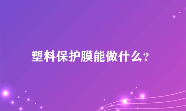 塑料保护膜能做什么？