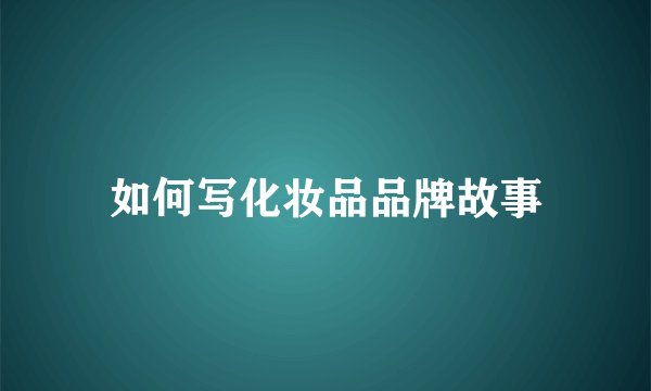 如何写化妆品品牌故事
